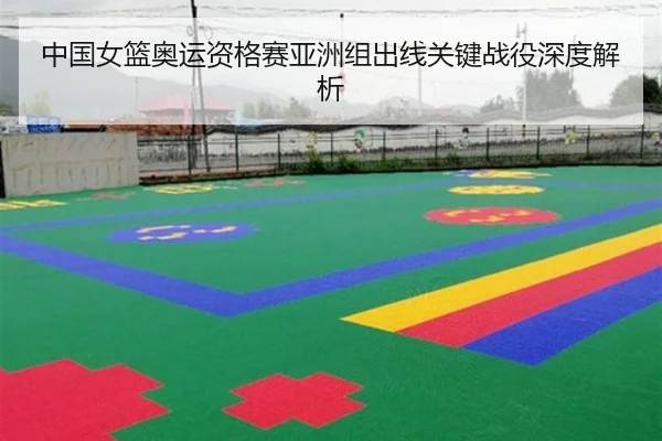 中国女篮奥运资格赛亚洲组出线关键战役深度解析