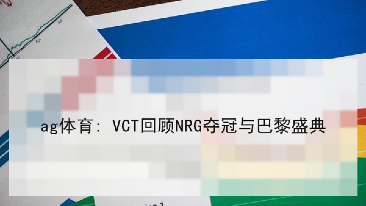 ag体育: VCT回顾NRG夺冠与巴黎盛典