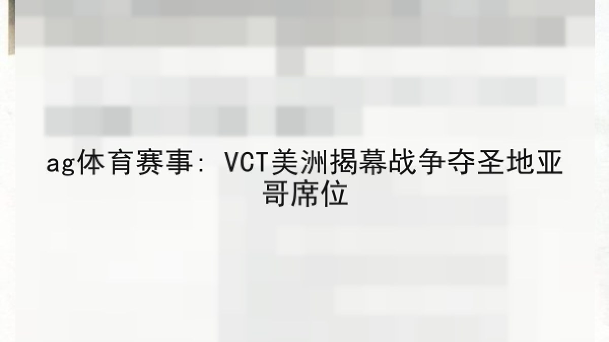ag体育赛事: VCT美洲揭幕战争夺圣地亚哥席位