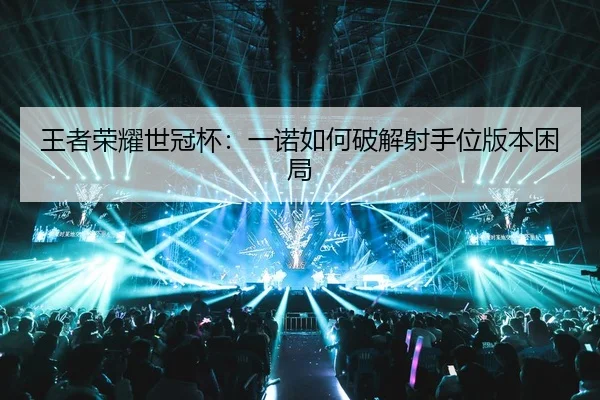 王者荣耀世冠杯：一诺如何破解射手位版本困局