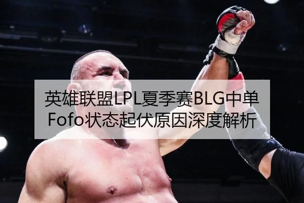 英雄联盟LPL夏季赛BLG中单Fofo状态起伏原因深度解析
