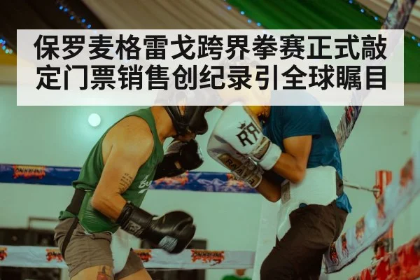 保罗麦格雷戈跨界拳赛正式敲定门票销售创纪录引全球瞩目