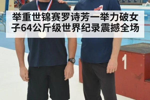 举重世锦赛罗诗芳一举力破女子64公斤级世界纪录震撼全场