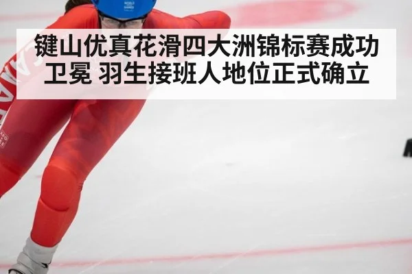 键山优真花滑四大洲锦标赛成功卫冕 羽生接班人地位正式确立