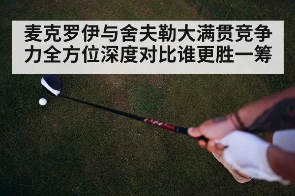 麦克罗伊与舍夫勒大满贯竞争力全方位深度对比谁更胜一筹
