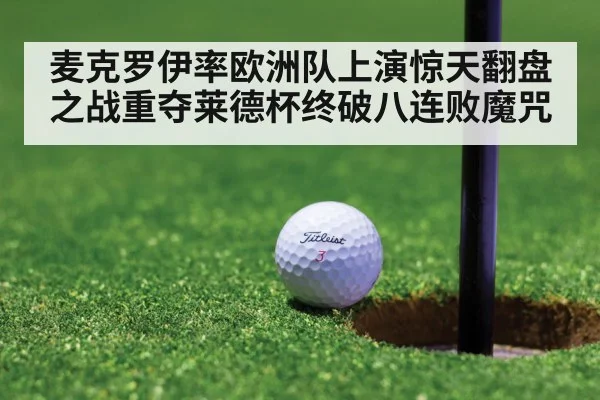 麦克罗伊率欧洲队上演惊天翻盘之战重夺莱德杯终破八连败魔咒