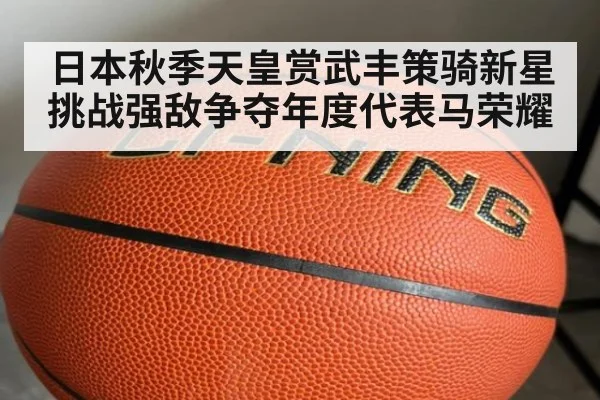 日本秋季天皇赏武丰策骑新星挑战强敌争夺年度代表马荣耀