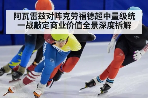 阿瓦雷兹对阵克劳福德超中量级统一战敲定商业价值全景深度拆解