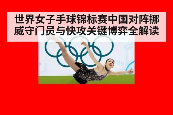 世界女子手球锦标赛中国对阵挪威守门员与快攻关键博弈全解读