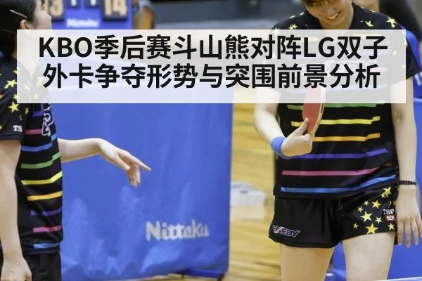 KBO季后赛斗山熊对阵LG双子外卡争夺形势与突围前景分析
