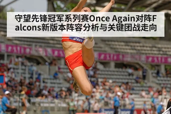守望先锋冠军系列赛Once Again对阵Falcons新版本阵容分析与关键团战走向