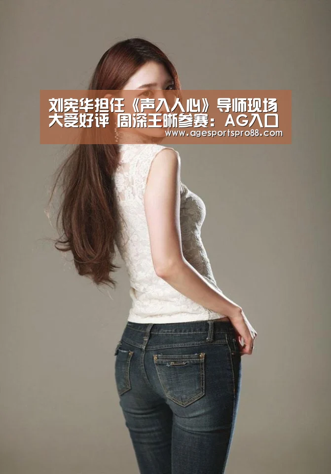 刘宪华担任《声入人心》导师现场大受好评 周深王晰参赛：AG入口