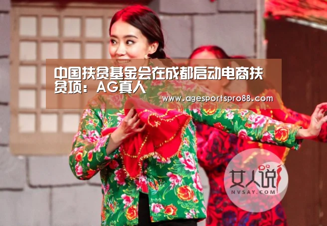 中国扶贫基金会在成都启动电商扶贫项：AG真人