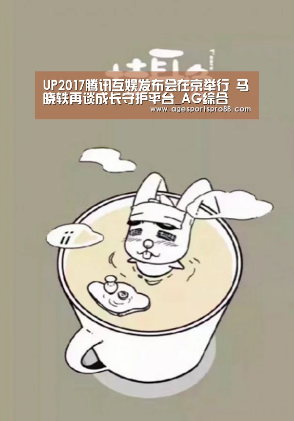 UP2017腾讯互娱发布会在京举行 马晓轶再谈成长守护平台_AG综合(图2) AG综合